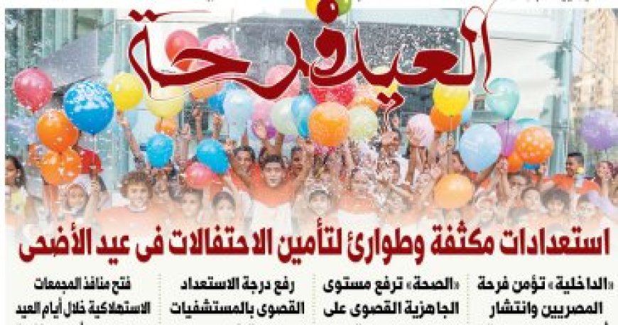 العيد فرحة.. استعدادات مكثفة وطوارئ لتأمين الاحتفالات.. غدا