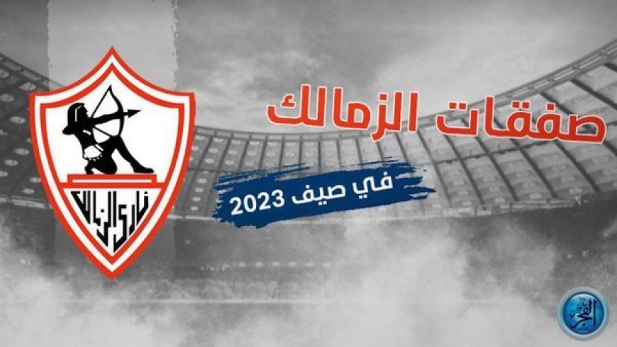 تعرف على ملامح صفقات الزمالك الجديدة هذا الصيف