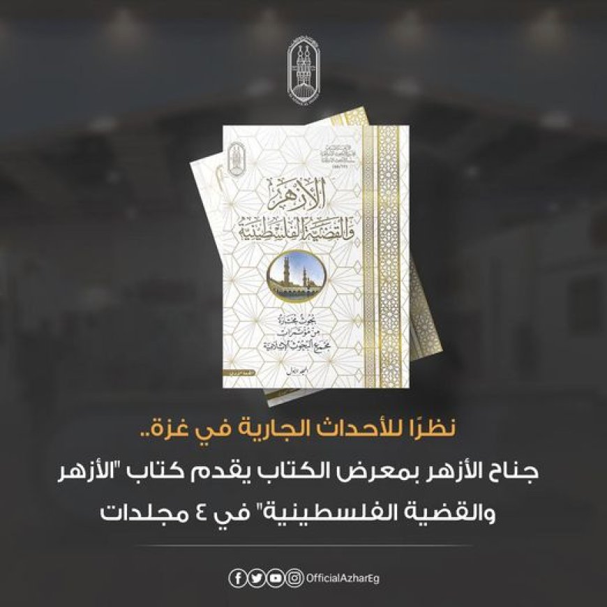 نظرًا للأحداث الجارية في غـزة جناح الأزهر بـمعرض الكتاب يقدم كتاب "الأزهر والقضية الفلســطــينية" في ٤ مجلدات